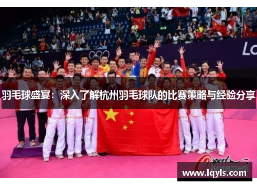 羽毛球盛宴：深入了解杭州羽毛球队的比赛策略与经验分享