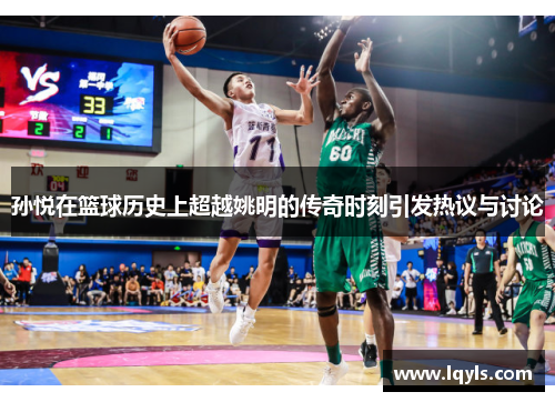 孙悦在篮球历史上超越姚明的传奇时刻引发热议与讨论