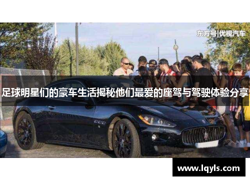 足球明星们的豪车生活揭秘他们最爱的座驾与驾驶体验分享