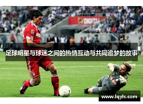 足球明星与球迷之间的热情互动与共同追梦的故事