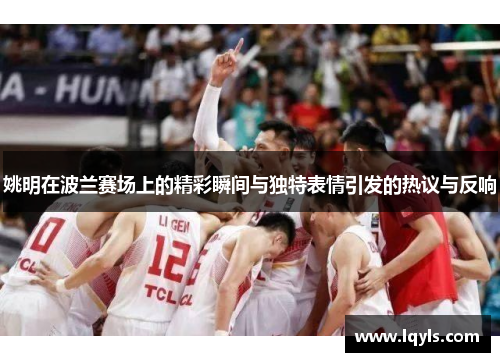姚明在波兰赛场上的精彩瞬间与独特表情引发的热议与反响