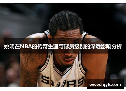 姚明在NBA的传奇生涯与球员级别的深远影响分析