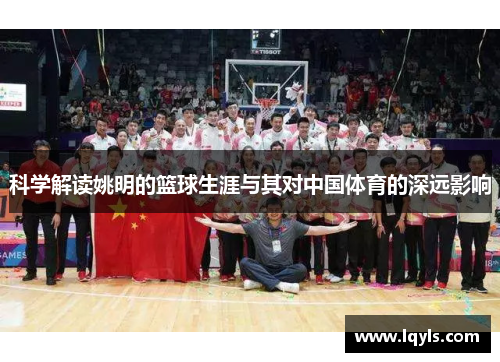 科学解读姚明的篮球生涯与其对中国体育的深远影响