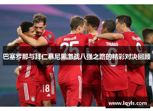 巴塞罗那与拜仁慕尼黑激战八强之路的精彩对决回顾