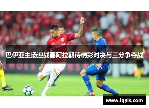巴伊亚主场迎战塞阿拉期待精彩对决与三分争夺战