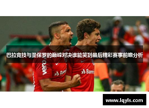巴拉竞技与圣保罗的巅峰对决谁能笑到最后精彩赛事前瞻分析
