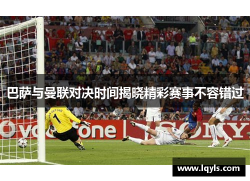 巴萨与曼联对决时间揭晓精彩赛事不容错过