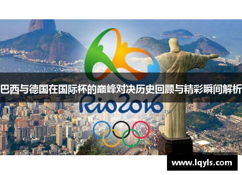 巴西与德国在国际杯的巅峰对决历史回顾与精彩瞬间解析