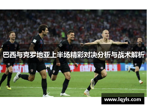 巴西与克罗地亚上半场精彩对决分析与战术解析