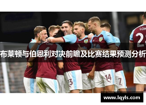 布莱顿与伯恩利对决前瞻及比赛结果预测分析