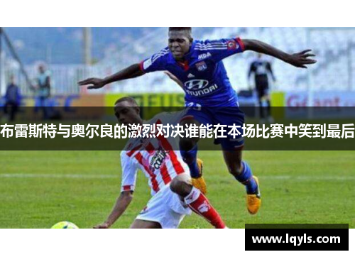 布雷斯特与奥尔良的激烈对决谁能在本场比赛中笑到最后