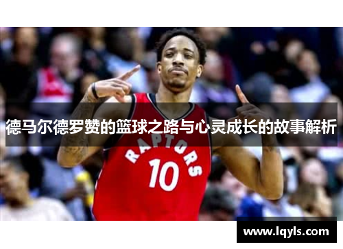 德马尔德罗赞的篮球之路与心灵成长的故事解析