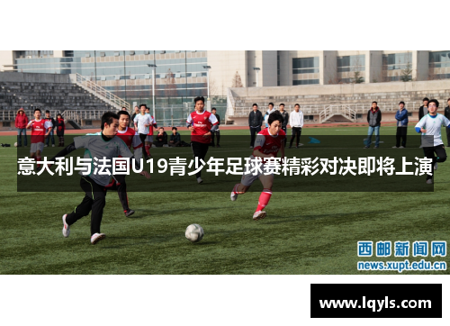 意大利与法国U19青少年足球赛精彩对决即将上演