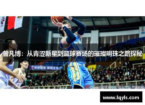曾凡博：从青涩新星到篮球赛场的璀璨明珠之路探秘