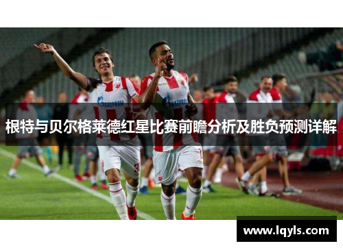 根特与贝尔格莱德红星比赛前瞻分析及胜负预测详解