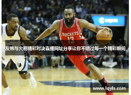 灰熊与火箭精彩对决直播网址分享让你不错过每一个精彩瞬间