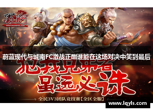 蔚蓝现代与城南FC激战正酣谁能在这场对决中笑到最后