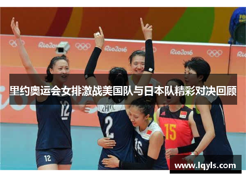 里约奥运会女排激战美国队与日本队精彩对决回顾