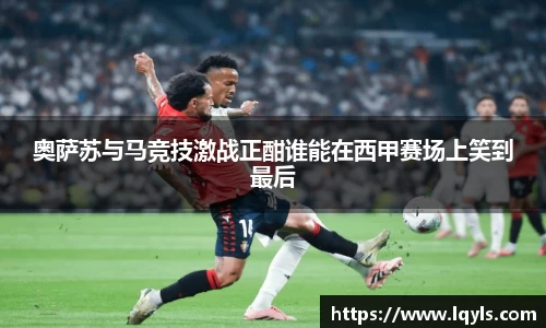 熊猫体育奥萨苏与马竞技激战正酣谁能在西甲赛场上笑到最后